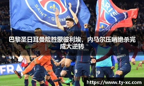 巴黎圣日耳曼险胜蒙彼利埃，内马尔压哨绝杀完成大逆转
