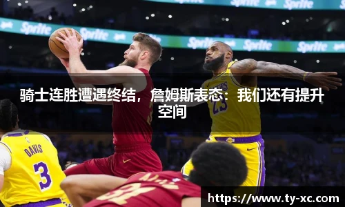 骑士连胜遭遇终结，詹姆斯表态：我们还有提升空间