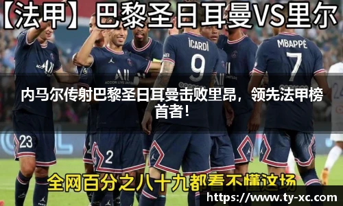 内马尔传射巴黎圣日耳曼击败里昂，领先法甲榜首者！