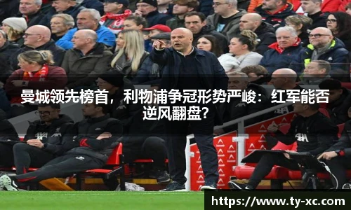 曼城领先榜首，利物浦争冠形势严峻：红军能否逆风翻盘？
