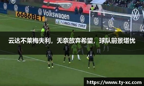 云达不莱梅失利，无奈放弃希望，球队前景堪忧