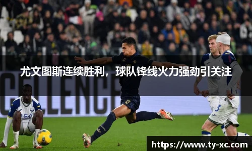 尤文图斯连续胜利，球队锋线火力强劲引关注