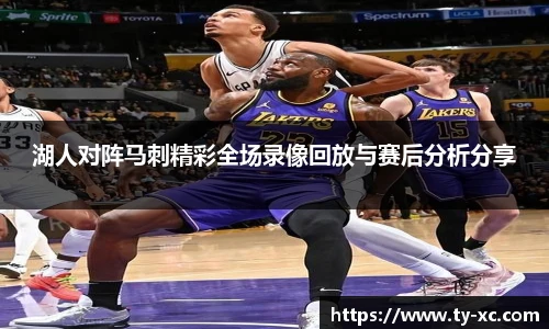 湖人对阵马刺精彩全场录像回放与赛后分析分享