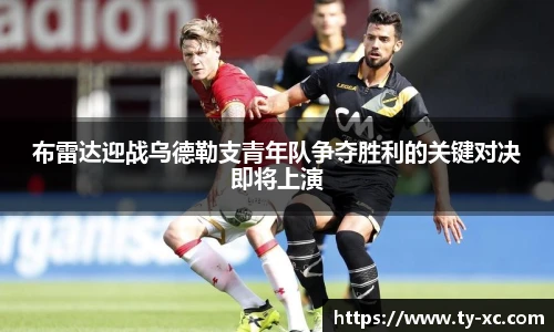 布雷达迎战乌德勒支青年队争夺胜利的关键对决即将上演