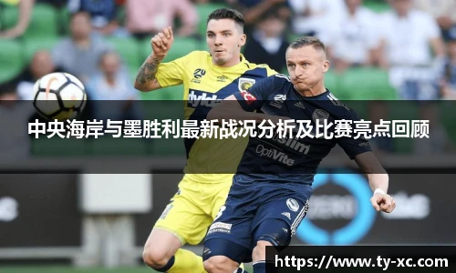 中央海岸与墨胜利最新战况分析及比赛亮点回顾