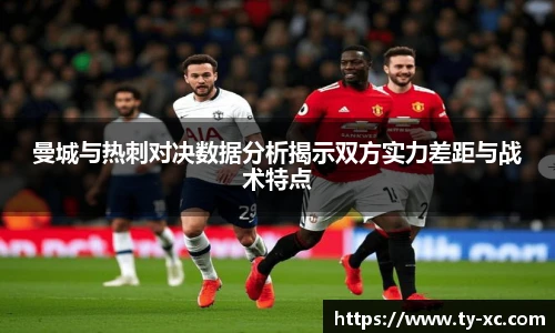 曼城与热刺对决数据分析揭示双方实力差距与战术特点